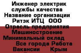 Инженер-электрик службы качества › Название организации ­ Ритэк-ИТЦ, ООО › Отрасль предприятия ­ Машиностроение › Минимальный оклад ­ 39 200 - Все города Работа » Вакансии   . Крым,Белогорск